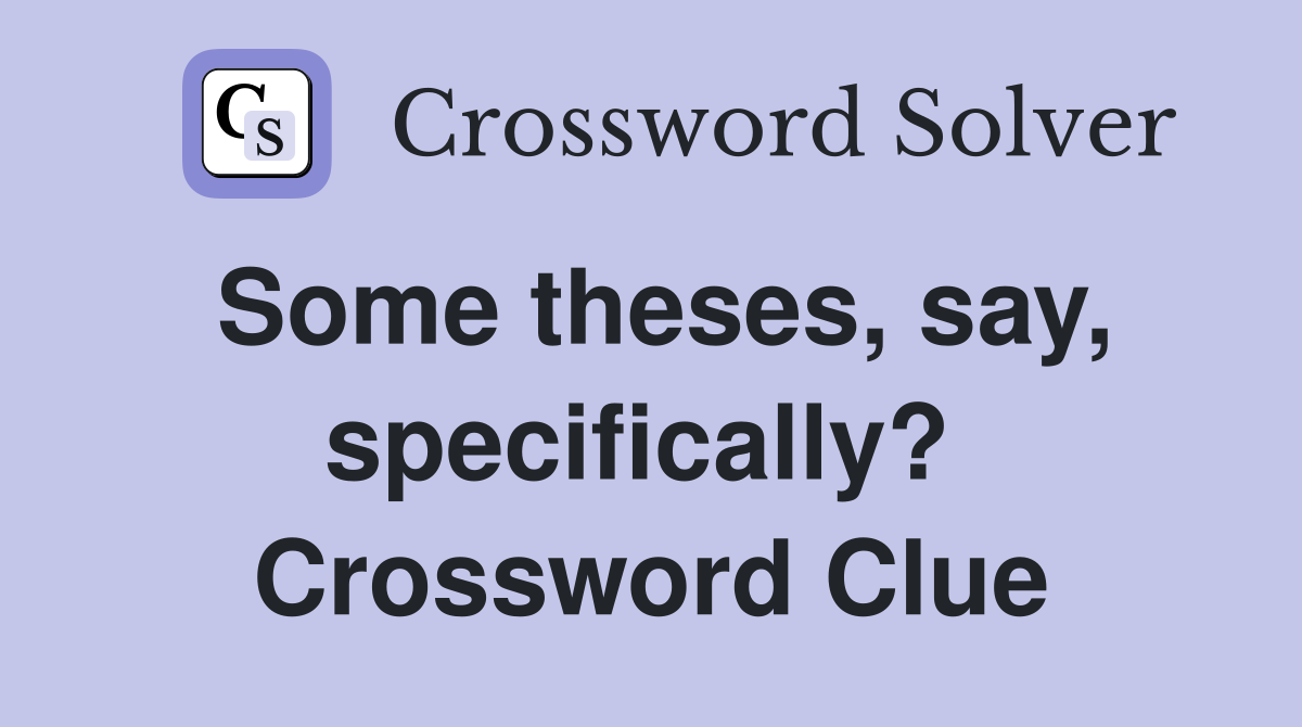Some theses, say, specifically?  Crossword Clue