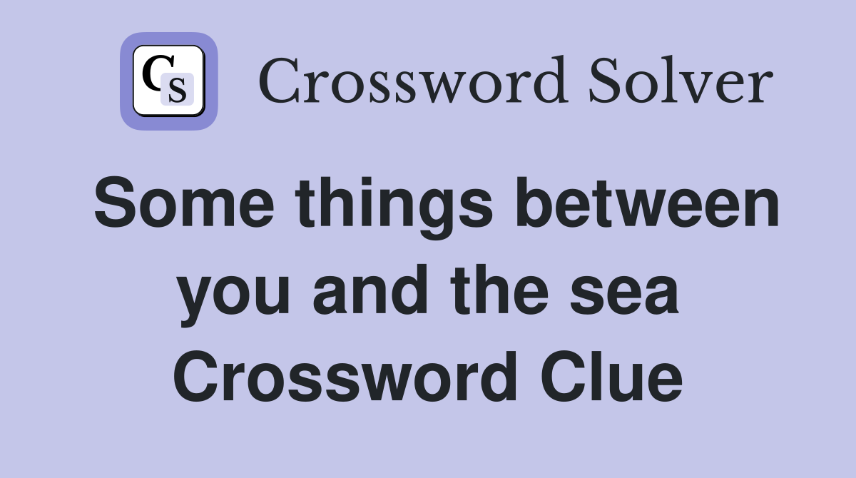 Some things between you and the sea Crossword Clue
