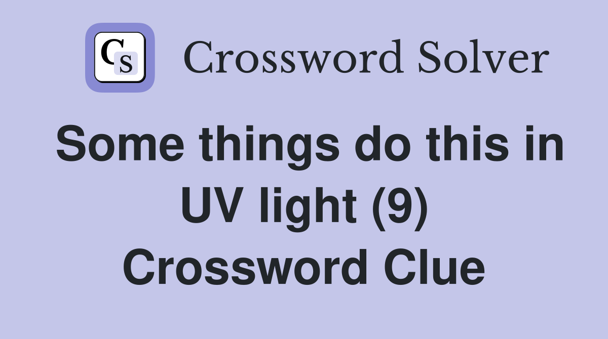 Some things do this in UV light (9) Crossword Clue