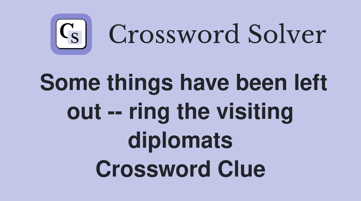 Some things have been left out -- ring the visiting diplomats Crossword Clue