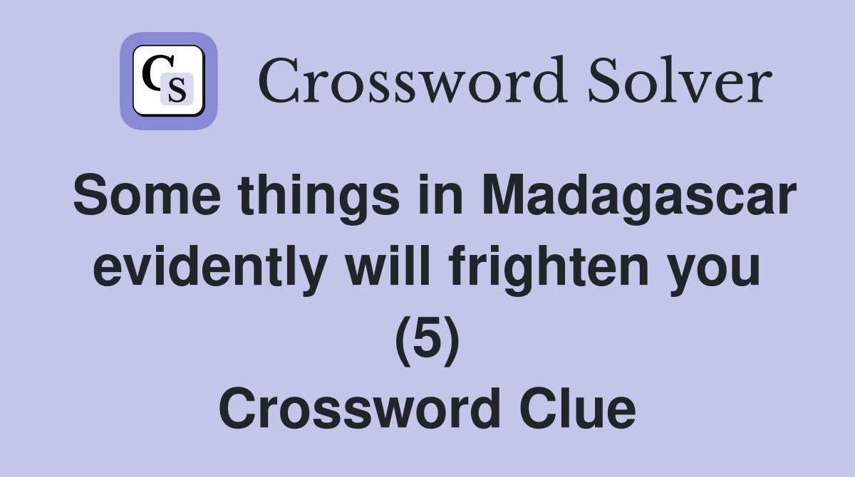 Some things in Madagascar evidently will frighten you (5) Crossword Clue