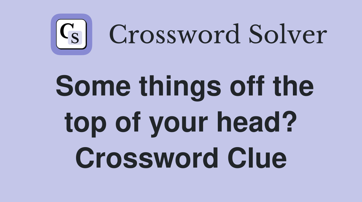 Some things off the top of your head? Crossword Clue