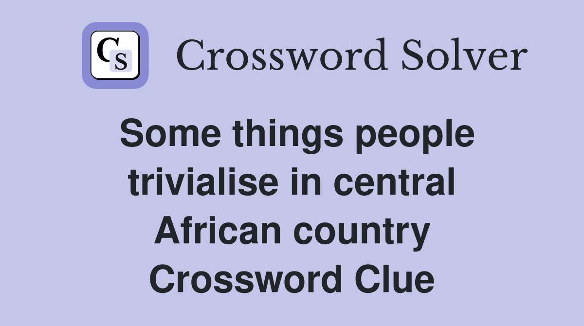 Some things people trivialise in central African country Crossword Clue