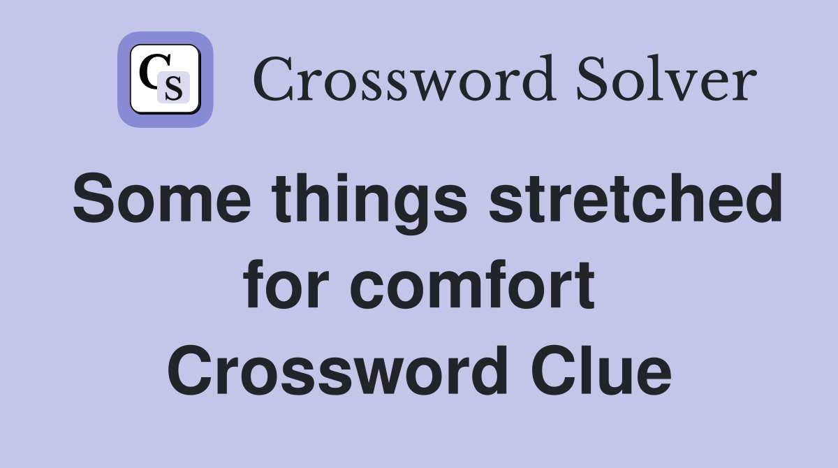 Some things stretched for comfort Crossword Clue