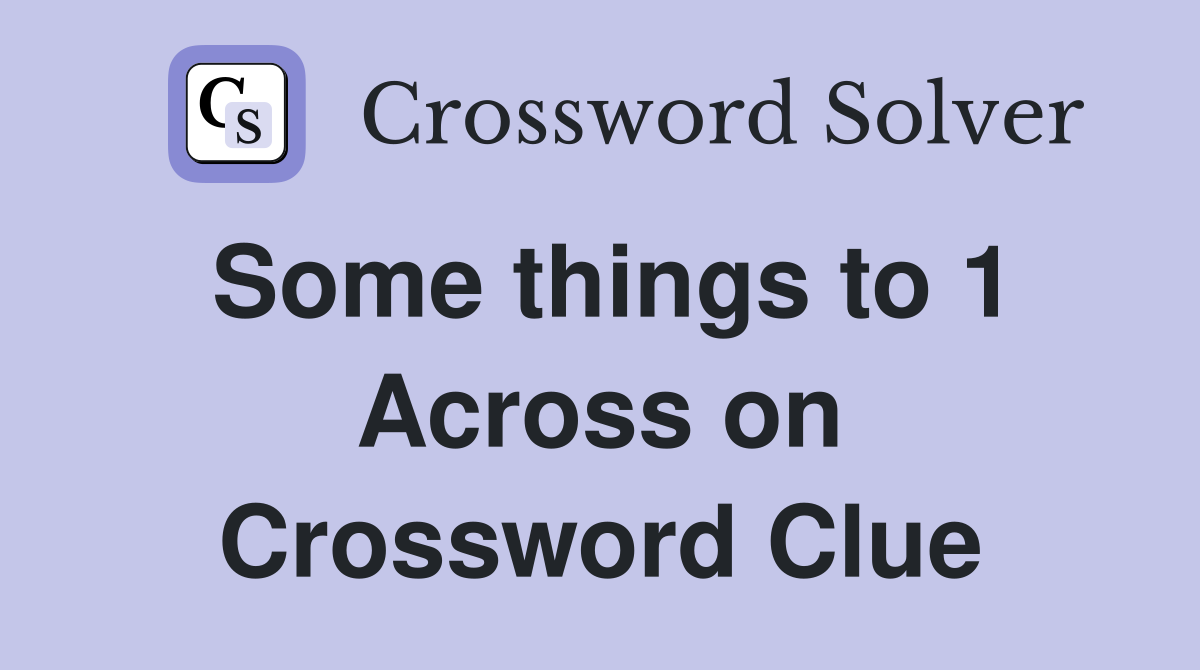 Some things to 1 Across on Crossword Clue