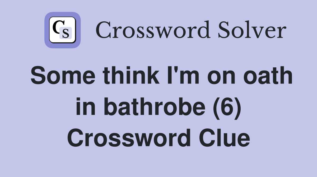 Some think I'm on oath in bathrobe (6) Crossword Clue