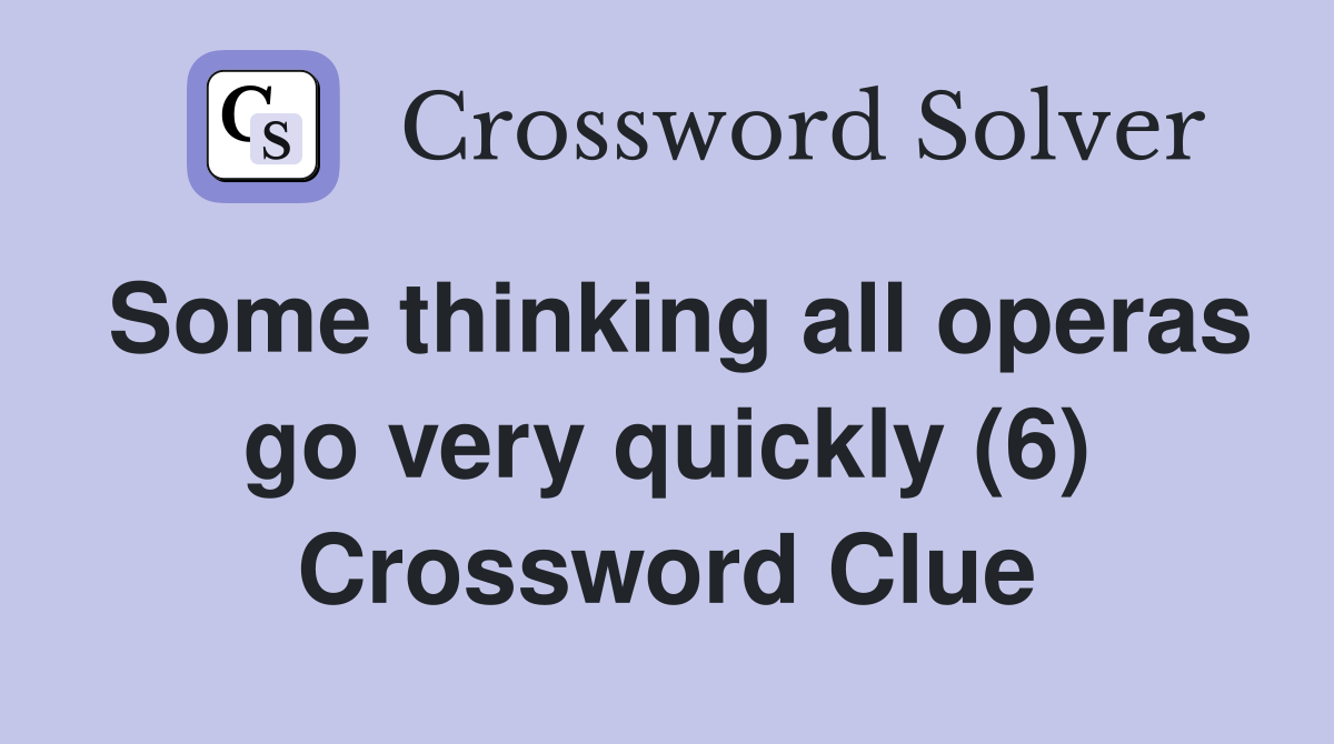 Some thinking all operas go very quickly (6) Crossword Clue