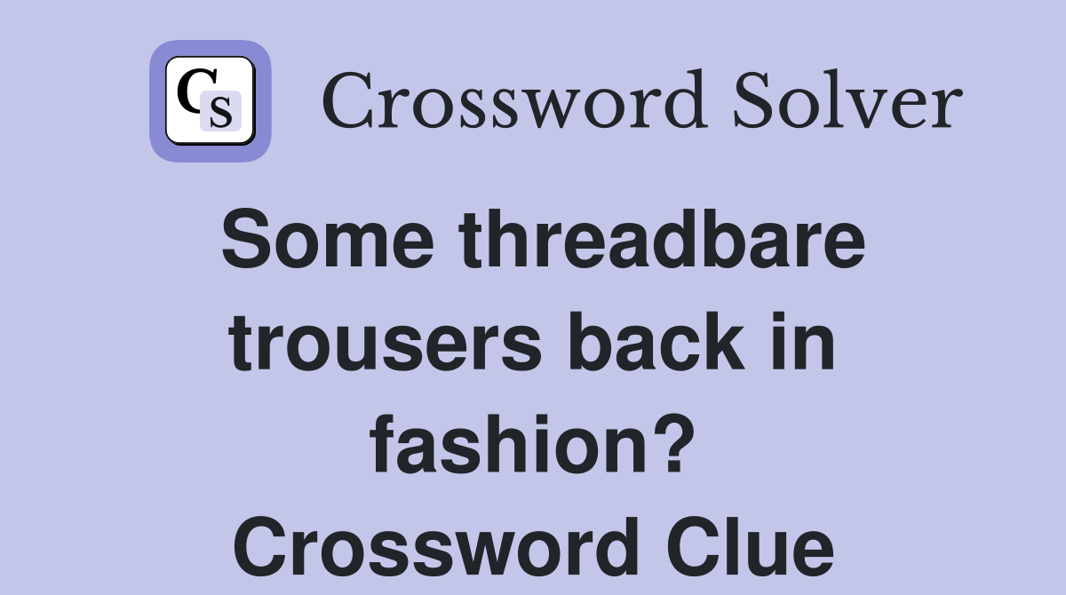Some threadbare trousers back in fashion? Crossword Clue