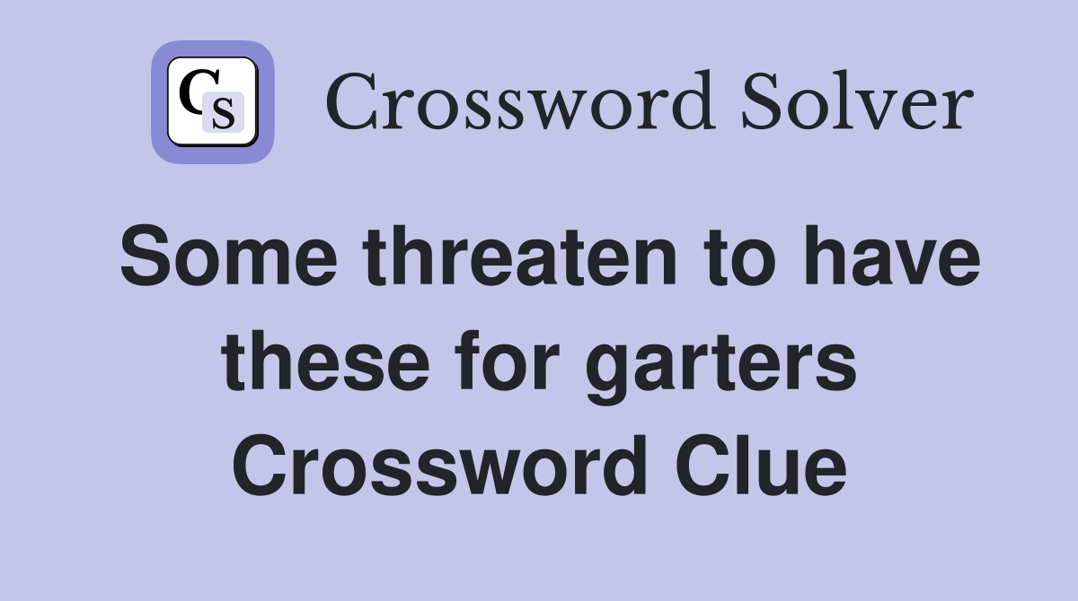 Some threaten to have these for garters Crossword Clue