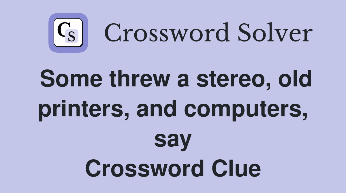 Some threw a stereo, old printers, and computers, say Crossword Clue