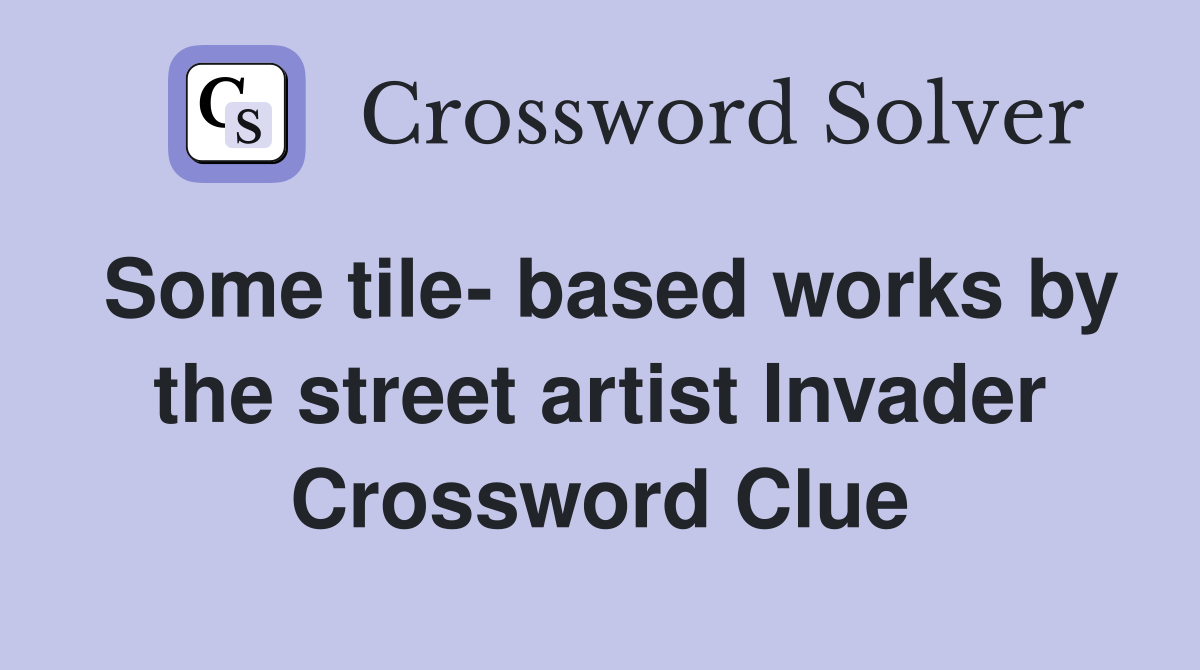 Some tile- based works by the street artist Invader Crossword Clue