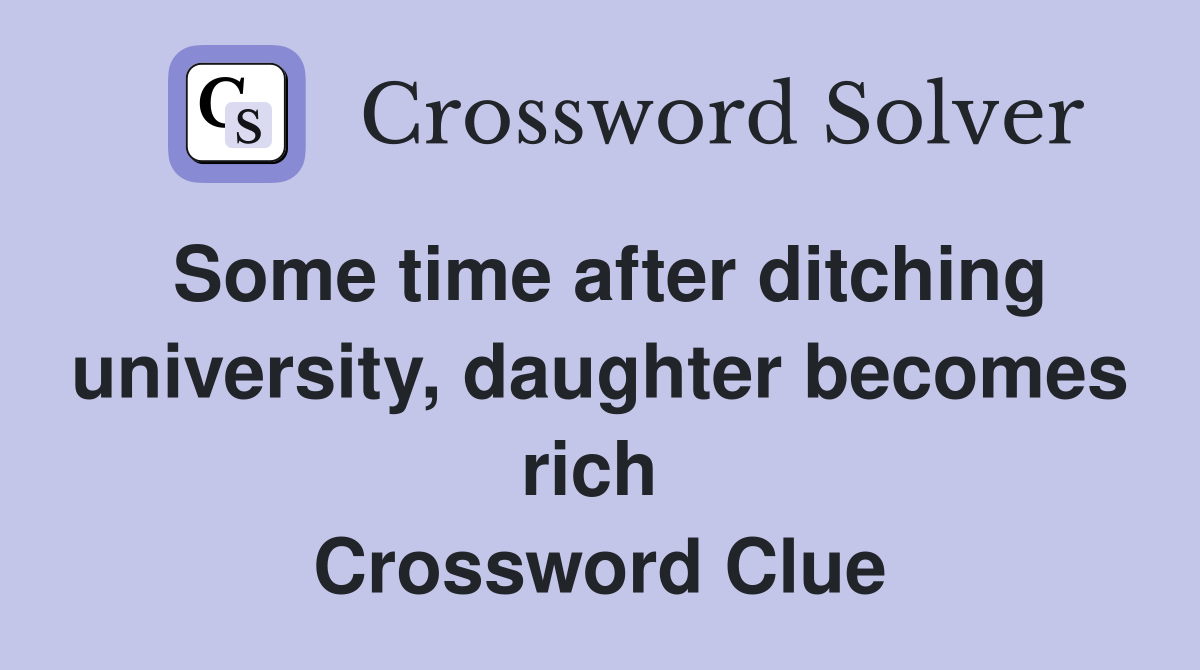 Some time after ditching university, daughter becomes rich  Crossword Clue