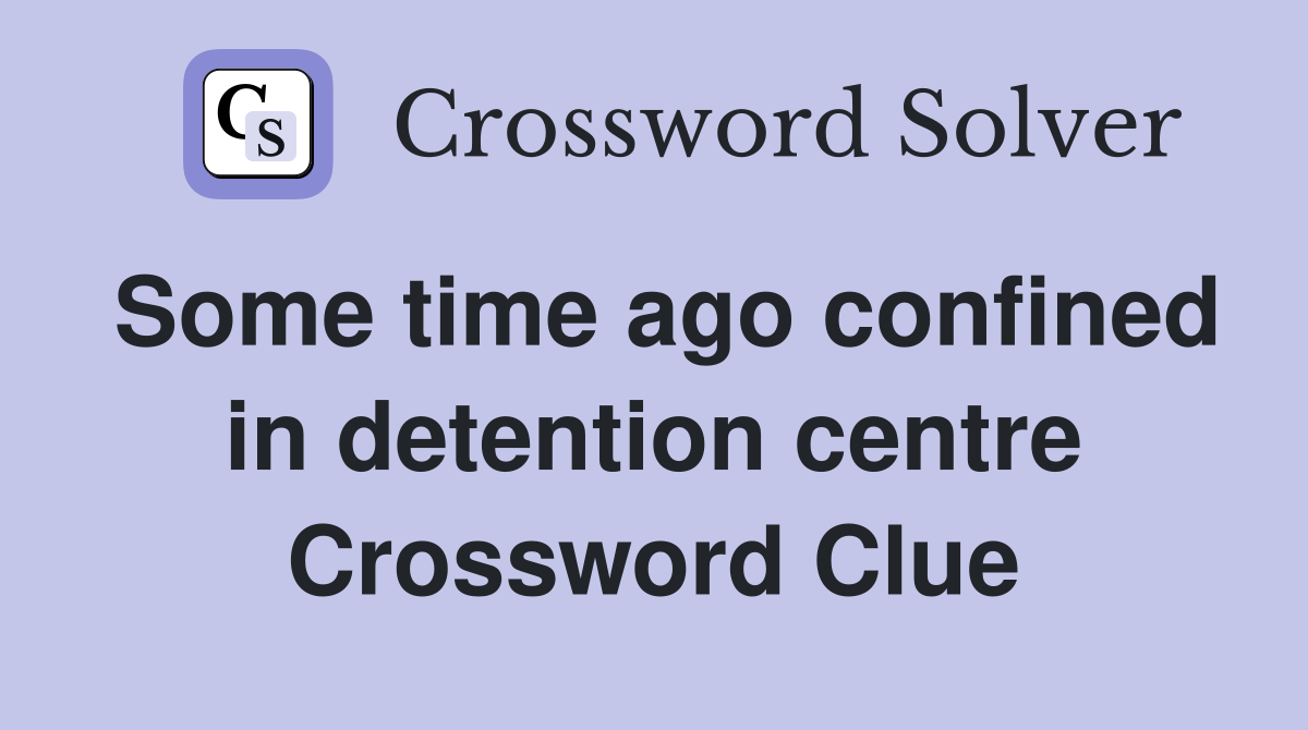 Some time ago confined in detention centre Crossword Clue