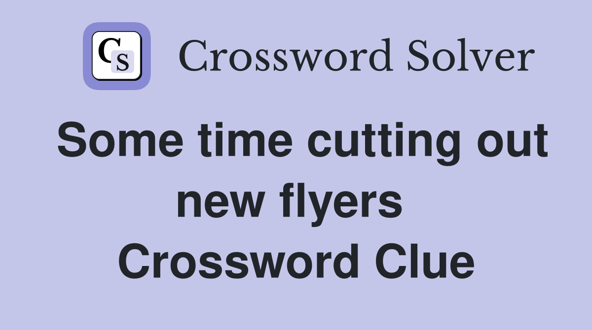 Some time cutting out new flyers  Crossword Clue