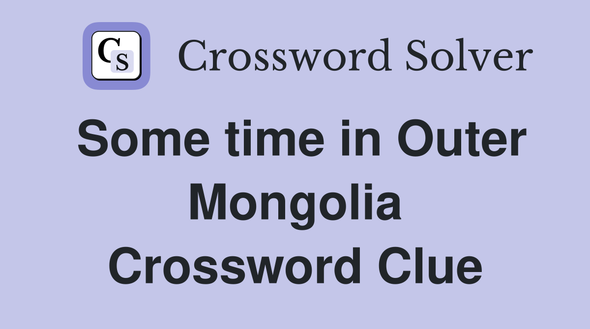 Some time in Outer Mongolia Crossword Clue