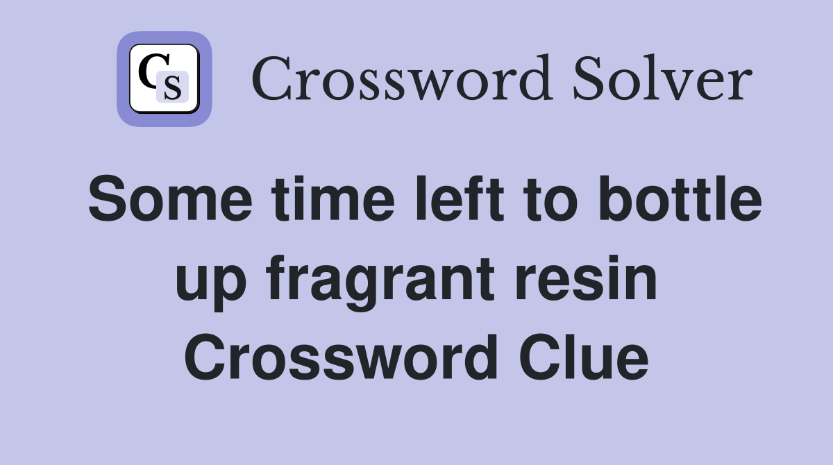 Some time left to bottle up fragrant resin Crossword Clue
