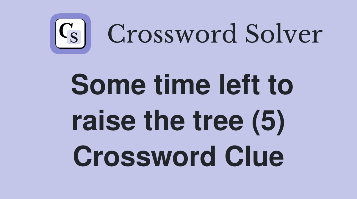 Some time left to raise the tree (5) Crossword Clue