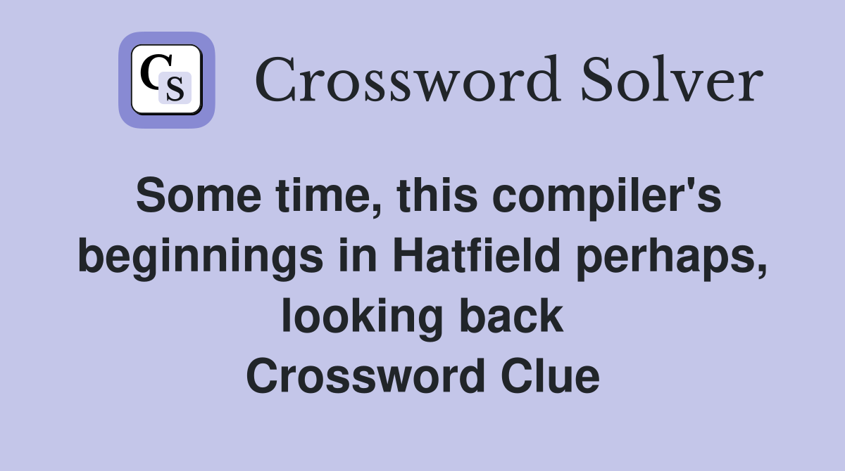 Some time, this compiler's beginnings in Hatfield perhaps, looking back Crossword Clue