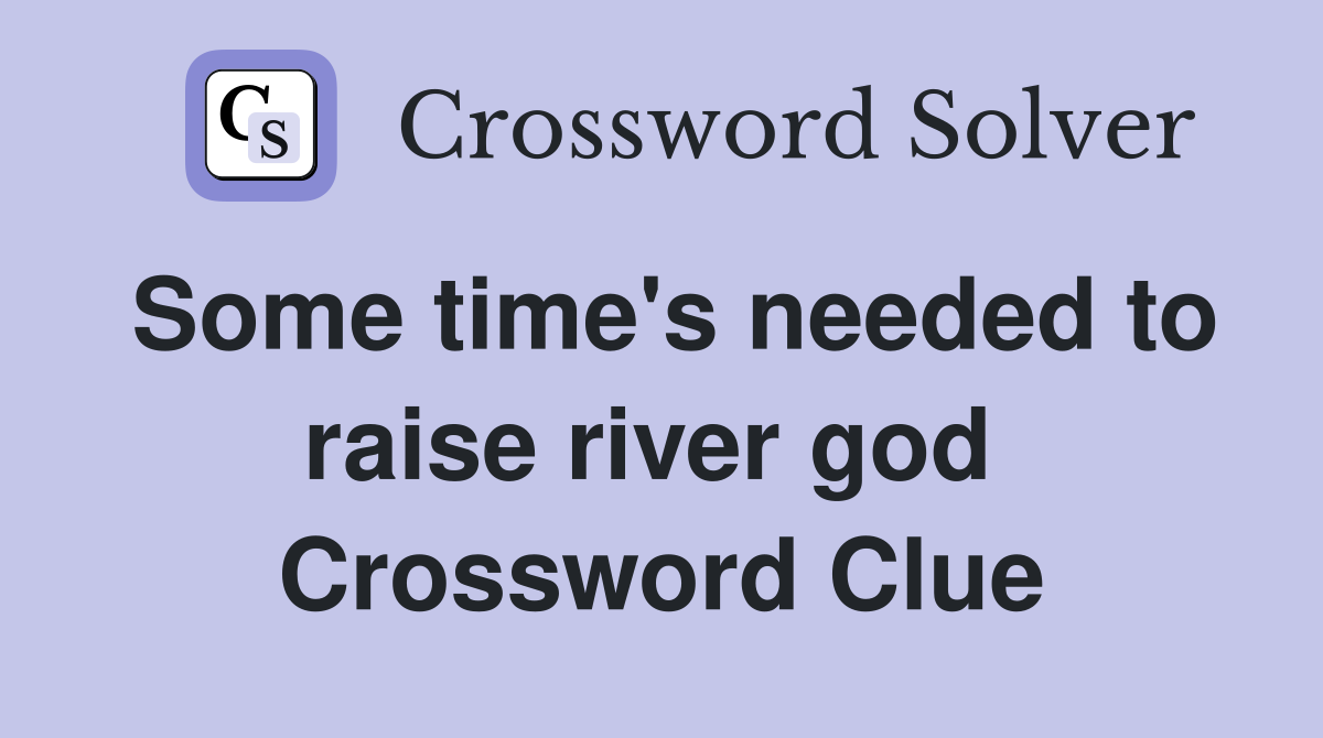 Some time's needed to raise river god  Crossword Clue
