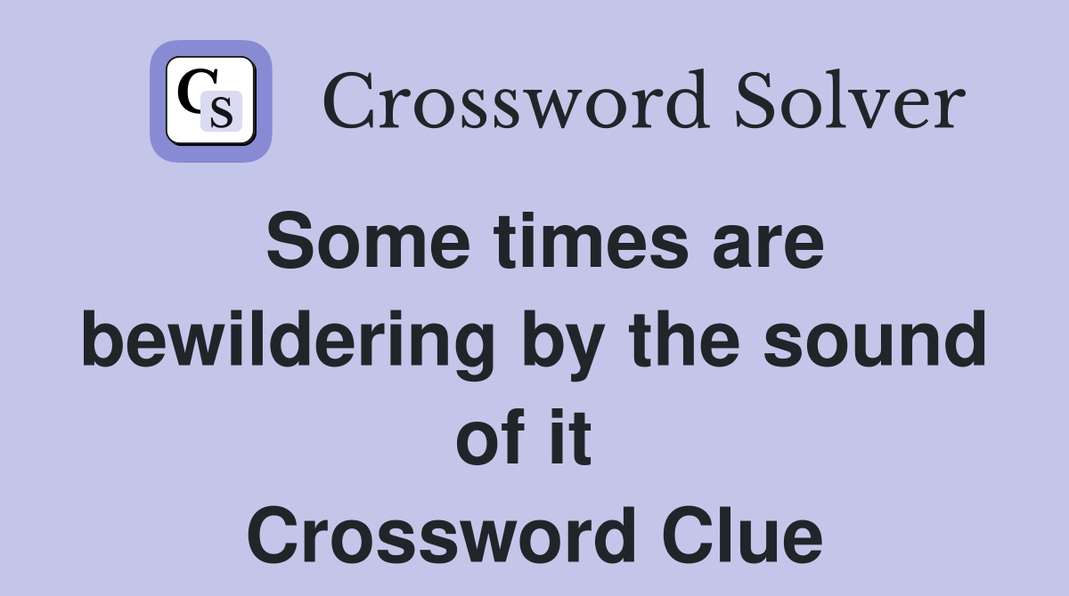 Some times are bewildering by the sound of it  Crossword Clue