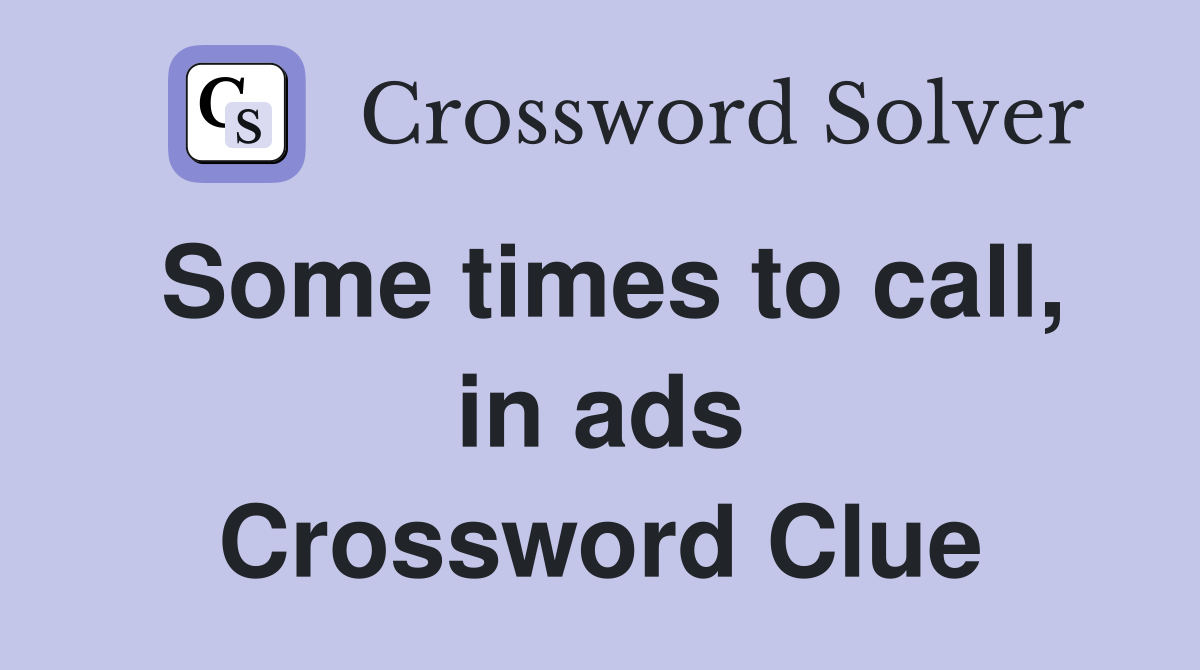 Some times to call, in ads Crossword Clue