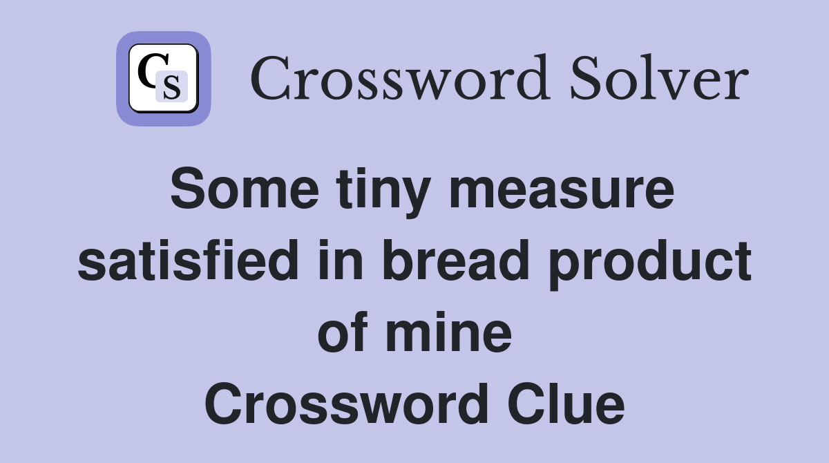 Some tiny measure satisfied in bread product of mine Crossword Clue