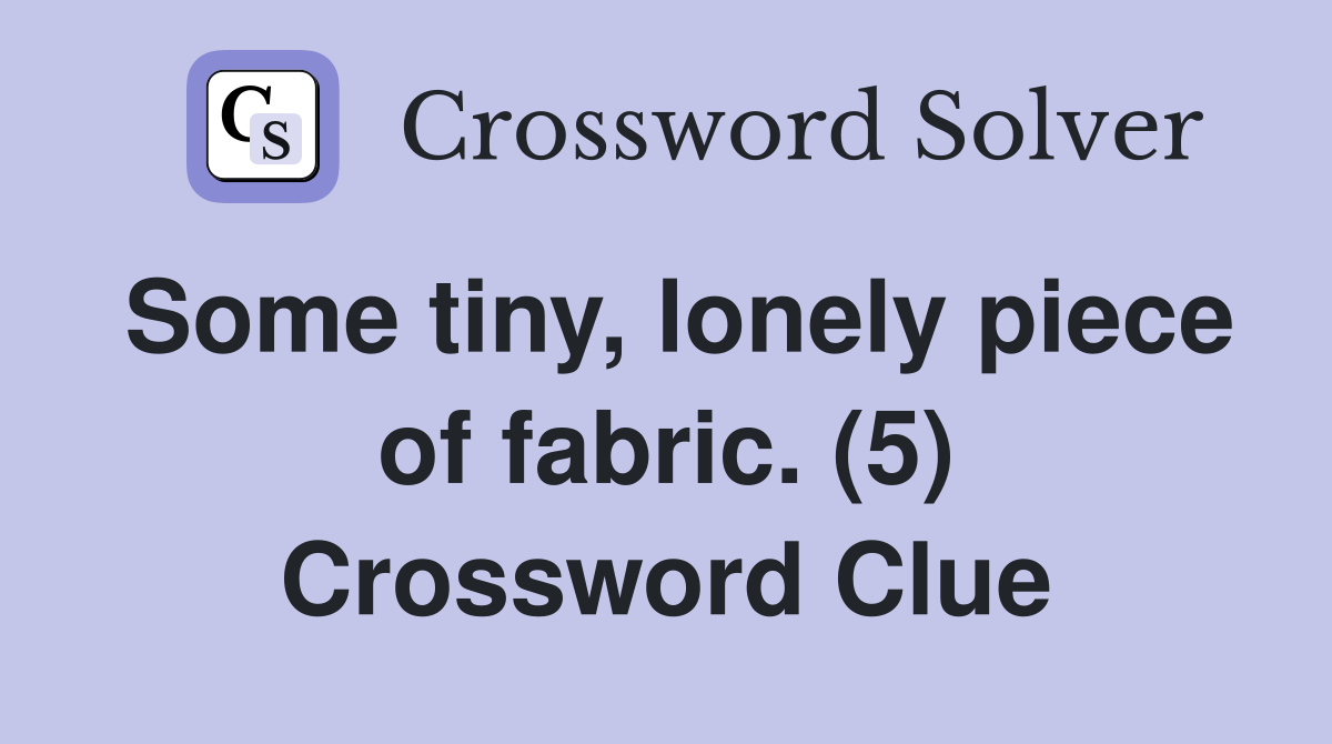 Some tiny, lonely piece of fabric. (5) Crossword Clue
