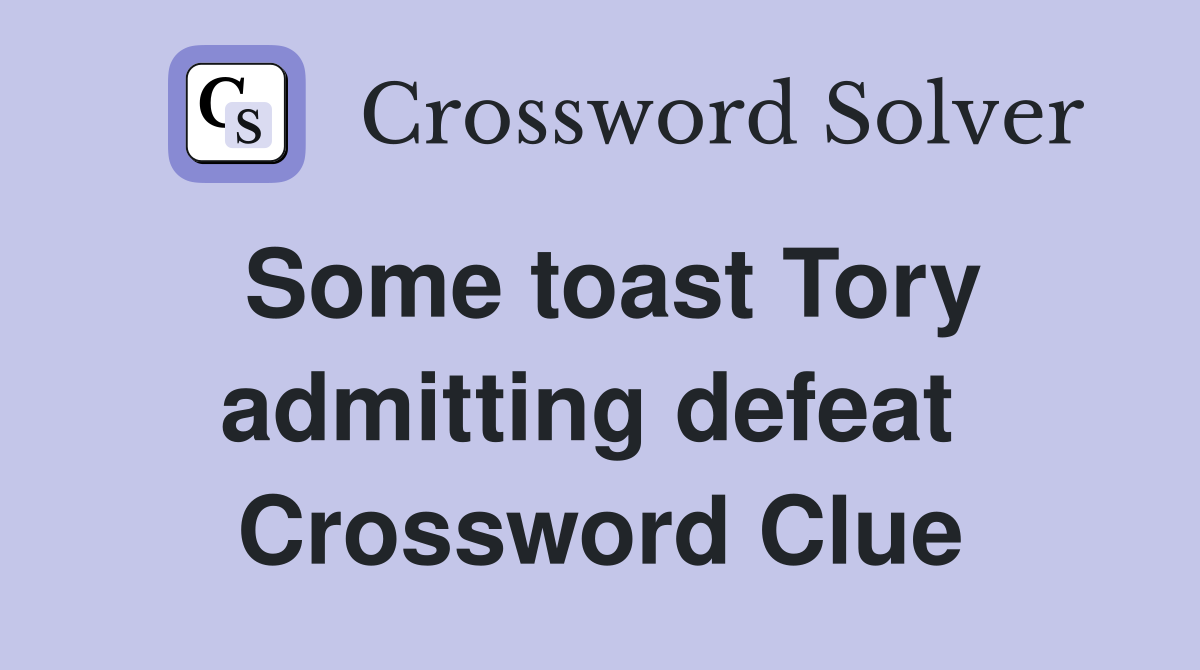Some toast Tory admitting defeat  Crossword Clue
