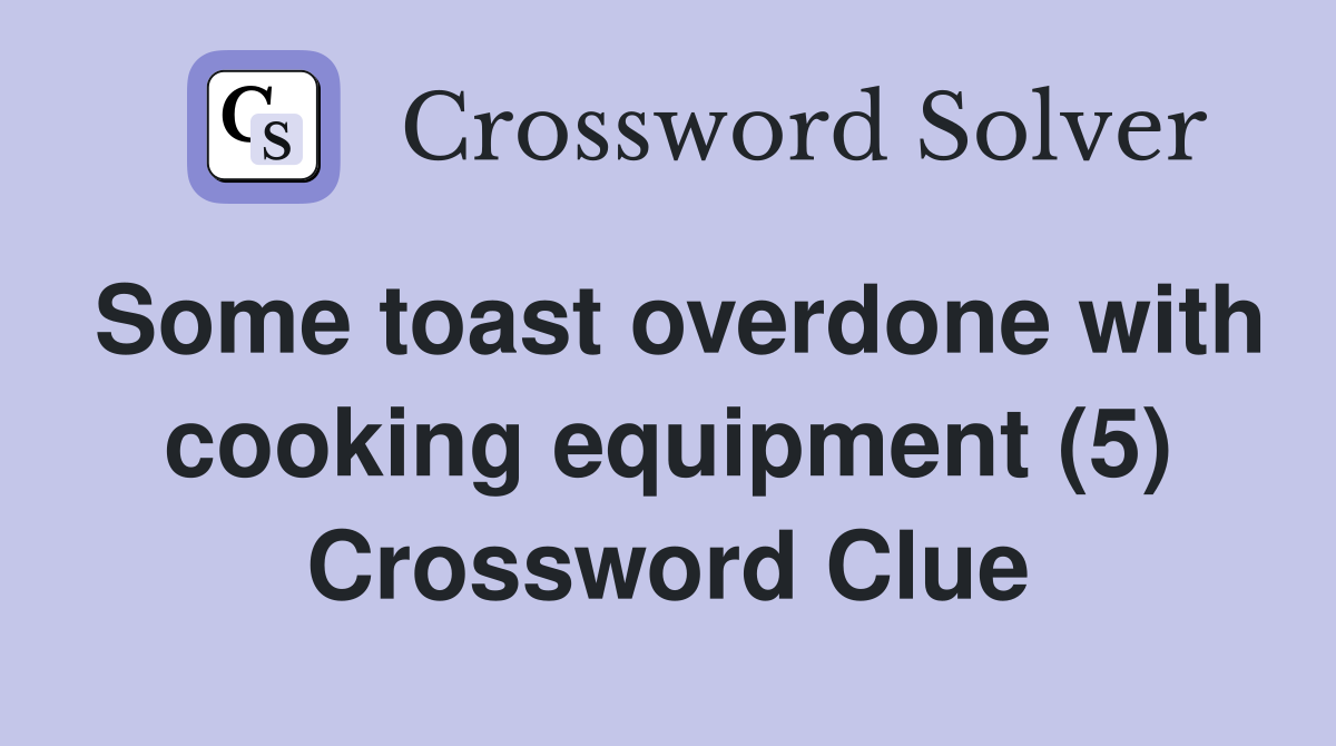 Some toast overdone with cooking equipment (5) Crossword Clue