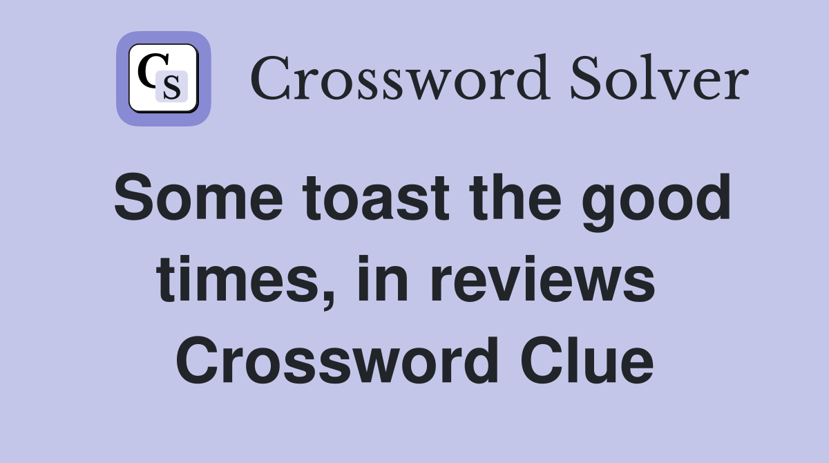 Some toast the good times, in reviews  Crossword Clue