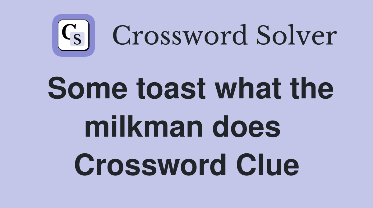 Some toast what the milkman does  Crossword Clue
