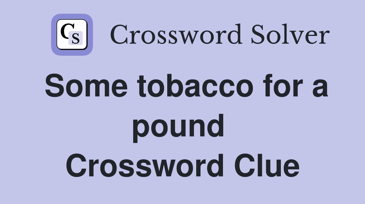 Some tobacco for a pound  Crossword Clue