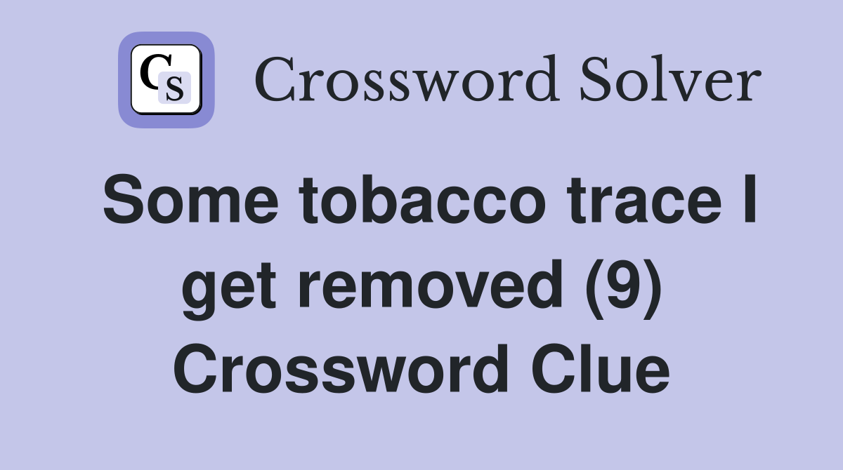 Some tobacco trace I get removed (9) Crossword Clue