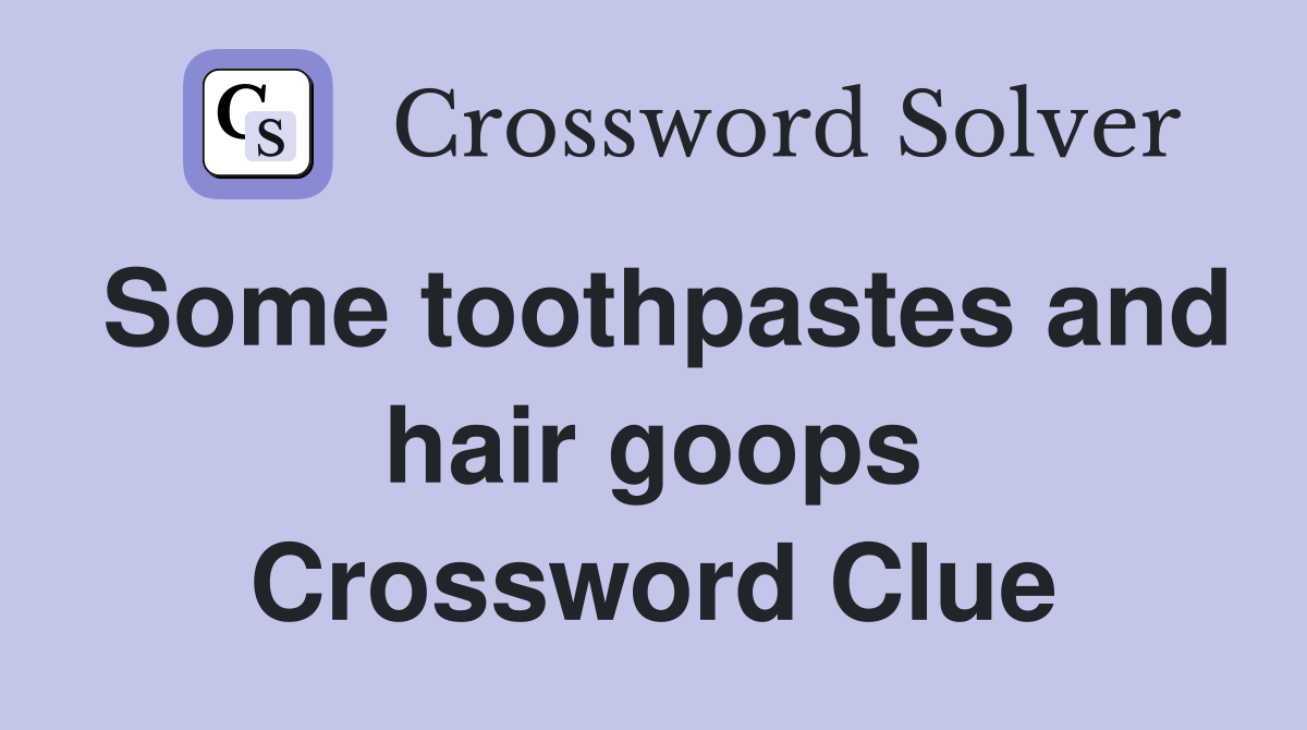 Some toothpastes and hair goops Crossword Clue