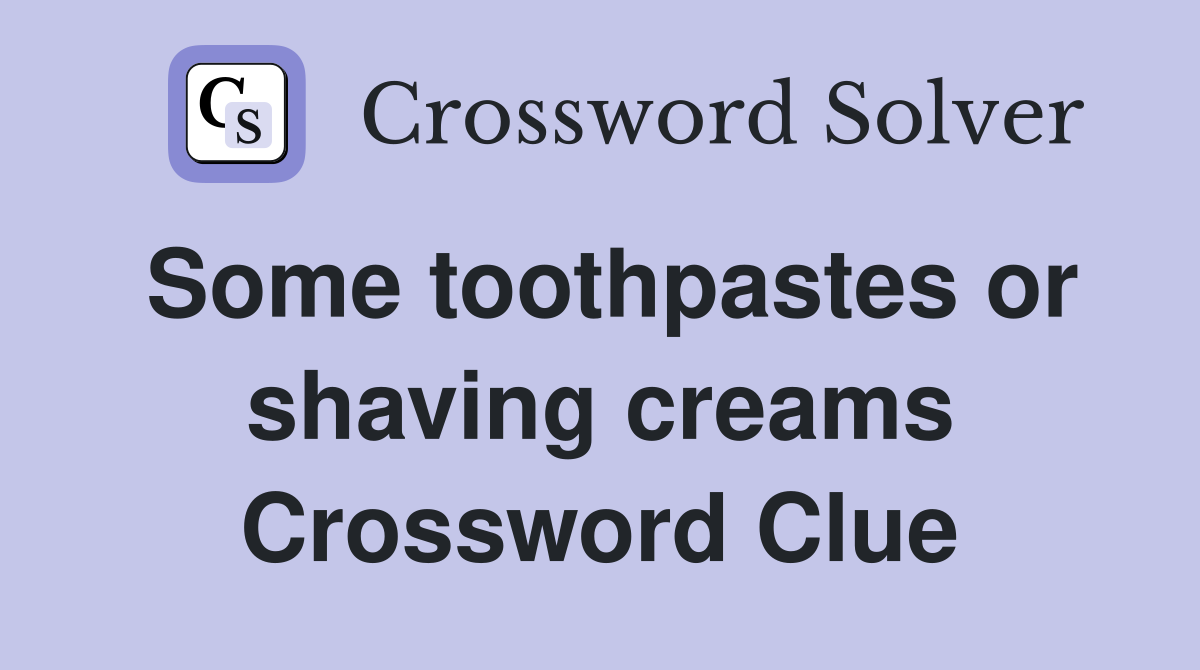 Some toothpastes or shaving creams Crossword Clue