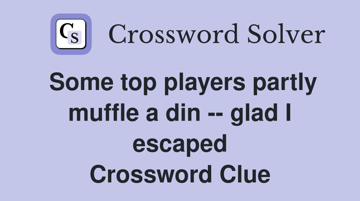 Some top players partly muffle a din -- glad I escaped Crossword Clue