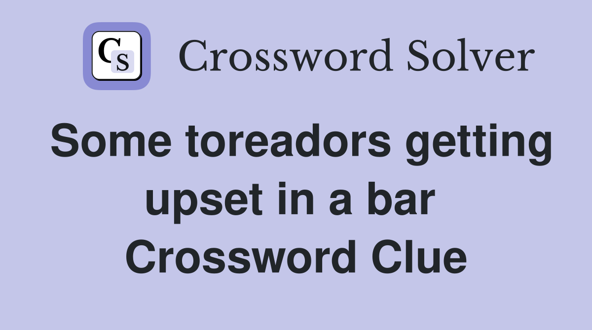 Some toreadors getting upset in a bar  Crossword Clue