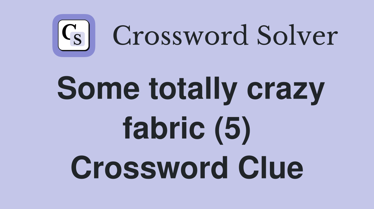 Some totally crazy fabric (5) Crossword Clue