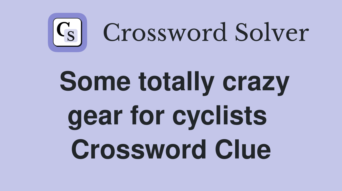 Some totally crazy gear for cyclists  Crossword Clue