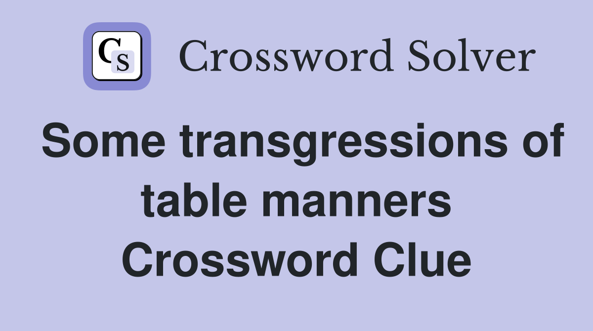 Some transgressions of table manners Crossword Clue