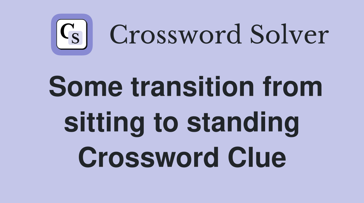 Some transition from sitting to standing Crossword Clue