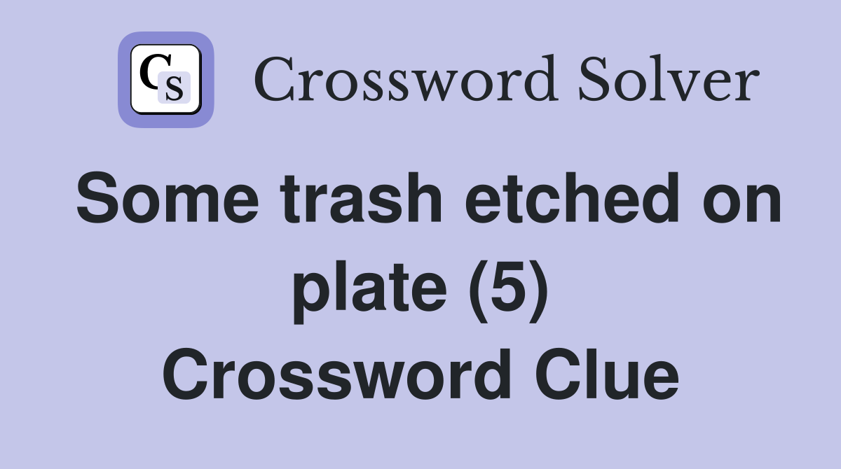 Some trash etched on plate (5) Crossword Clue