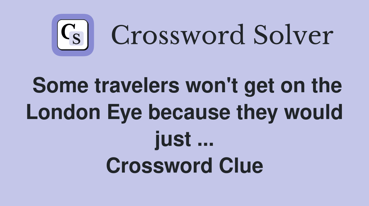 Some travelers won't get on the London Eye because they would just ... Crossword Clue