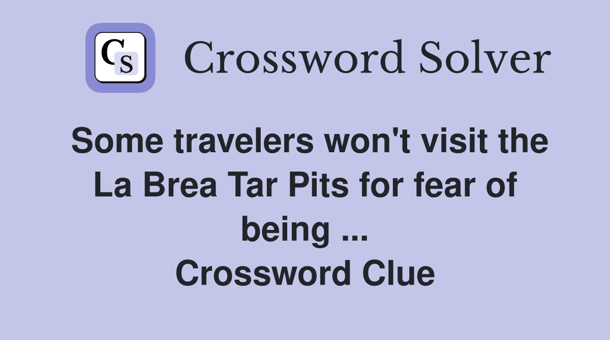 Some travelers won't visit the La Brea Tar Pits for fear of being ... Crossword Clue