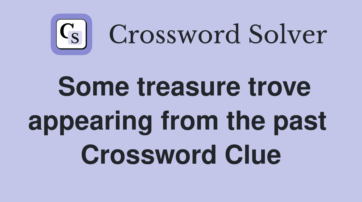 Some treasure trove appearing from the past  Crossword Clue