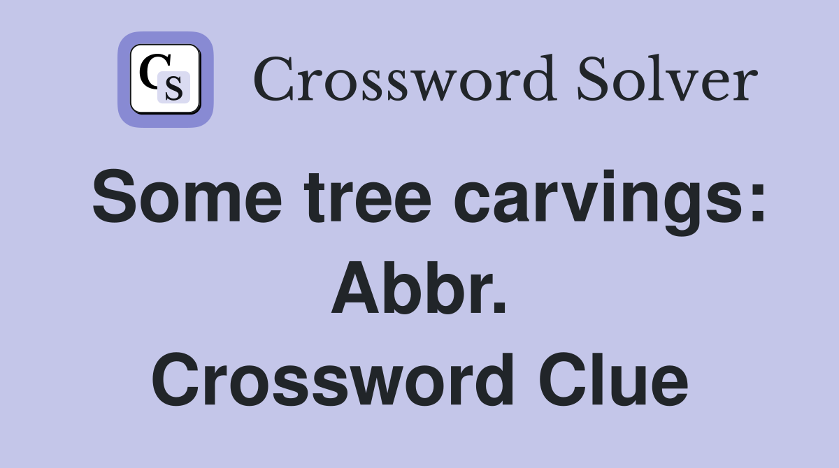 Some tree carvings: Abbr. Crossword Clue