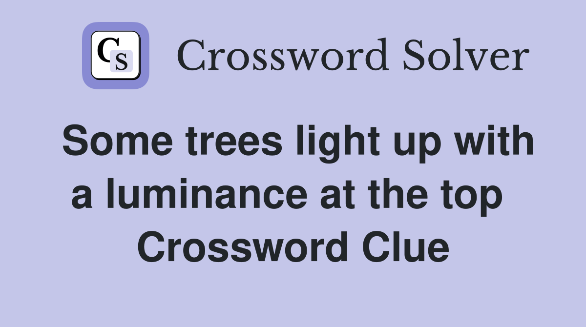 Some trees light up with a luminance at the top  Crossword Clue
