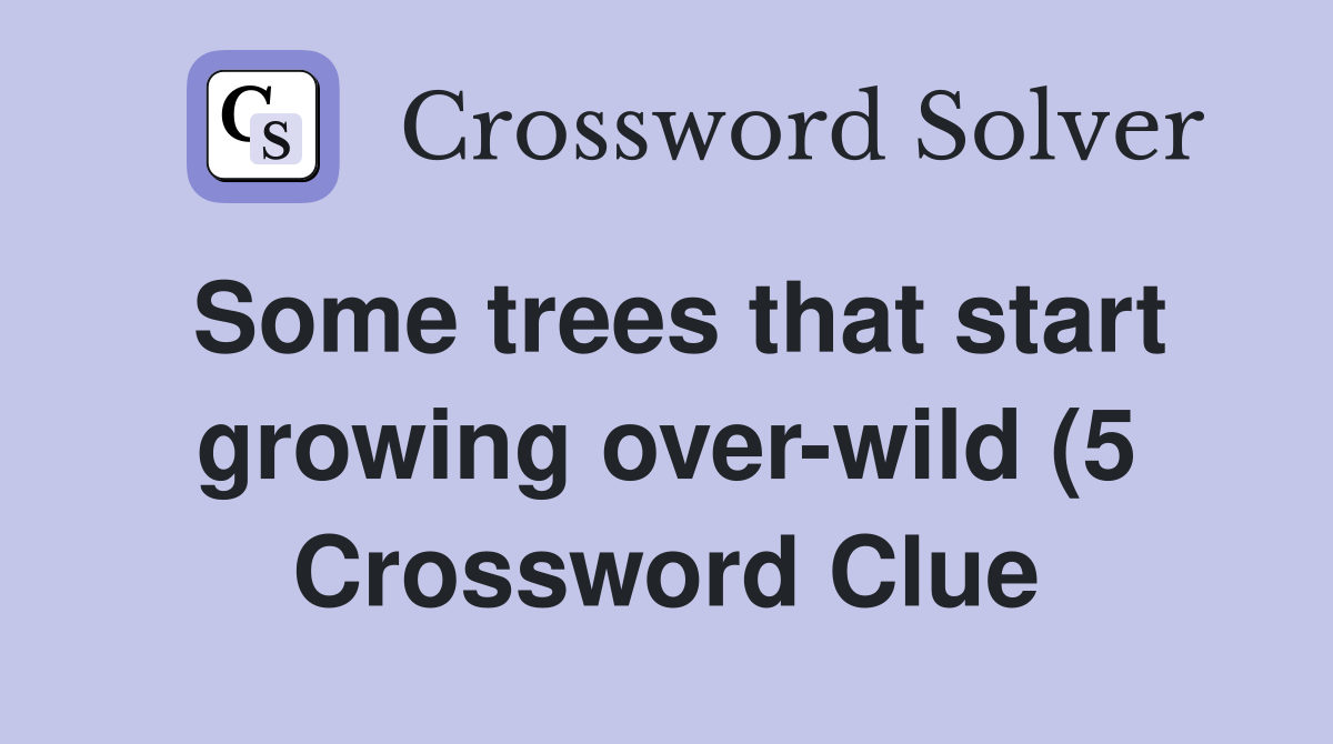 Some trees that start growing over wild (5) Crossword Clue Answers Some trees that start growing over wild (5) Crossword Clue Answers