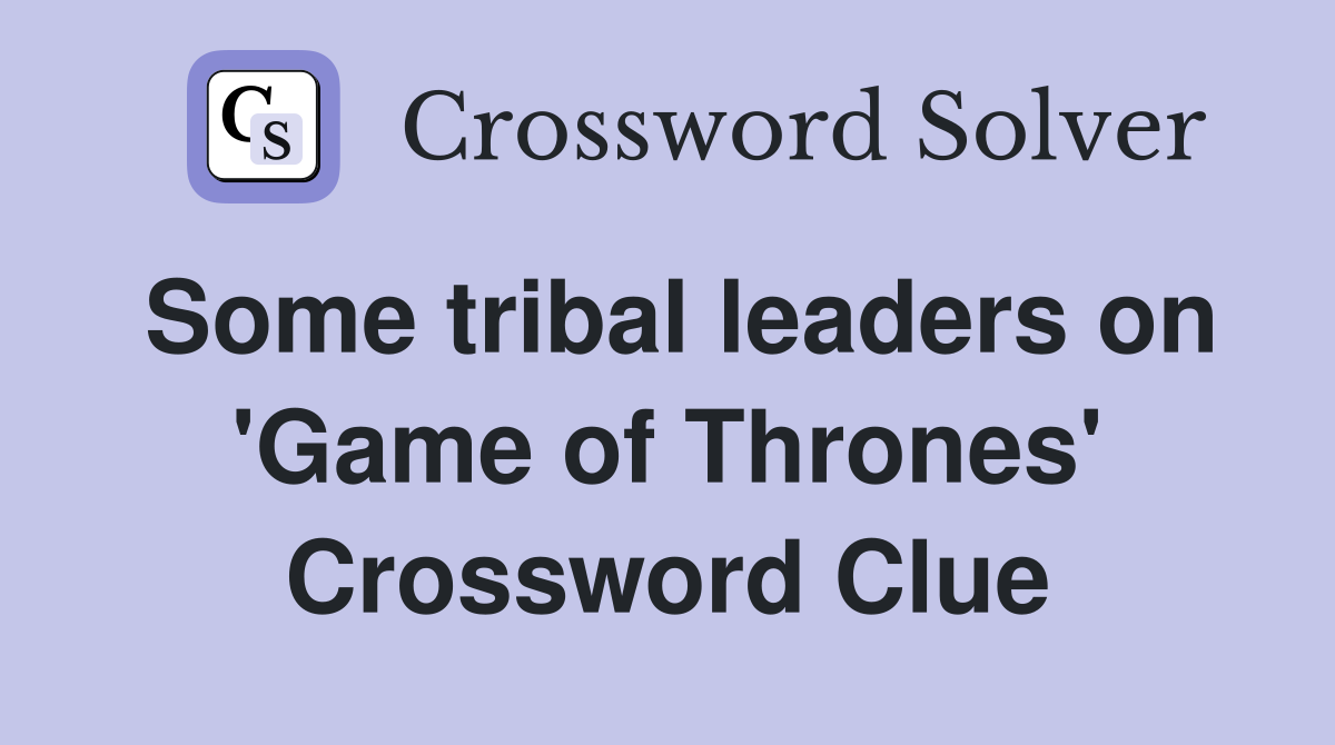 Some tribal leaders on 'Game of Thrones' Crossword Clue