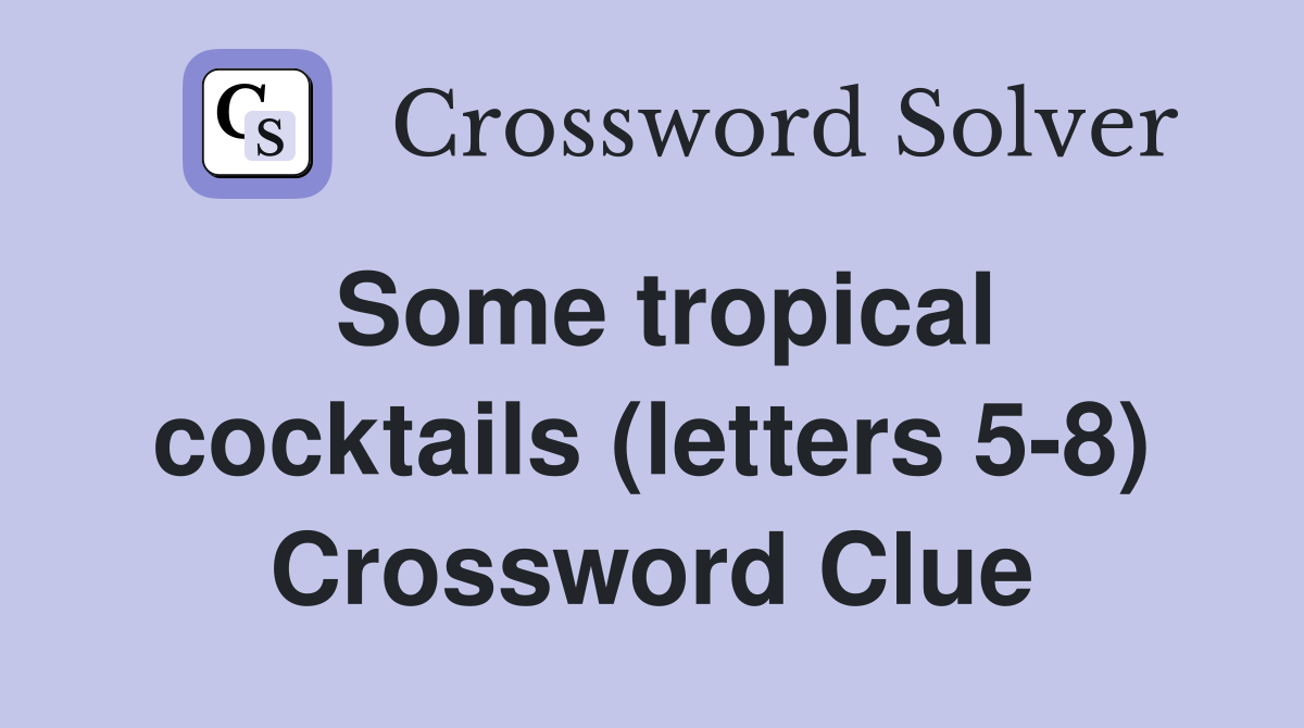 Some tropical cocktails (letters 5-8) Crossword Clue